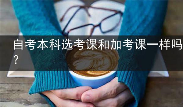 自考本科选考课和加考课一样吗？