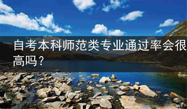 自考本科师范类专业通过率会很高吗？