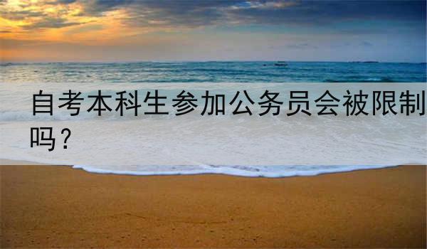 自考本科生参加公务员会被限制吗？