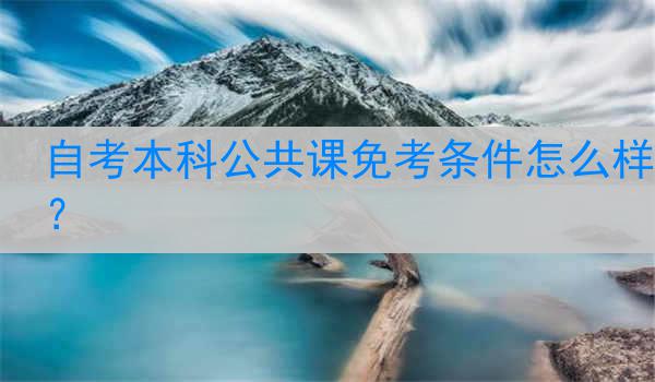 自考本科公共课免考条件怎么样？