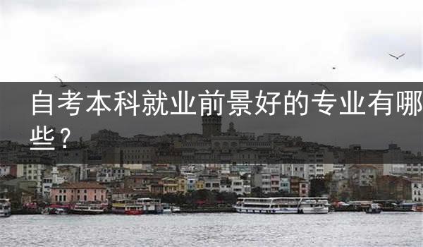 自考本科就业前景好的专业有哪些？