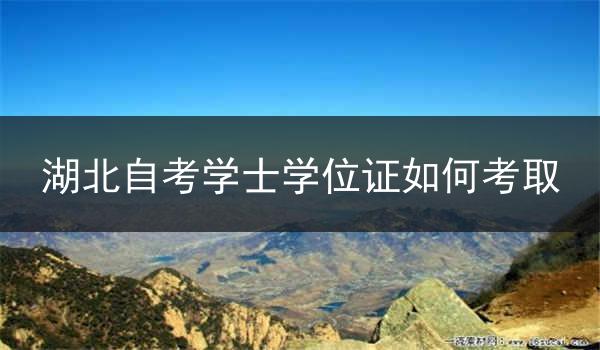 湖北自考学士学位证如何考取
