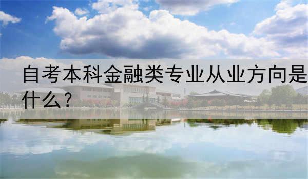 自考本科金融类专业从业方向是什么？