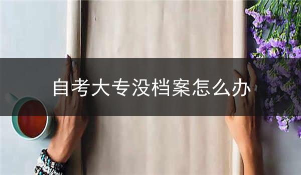 自考大专没档案怎么办