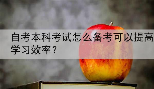 自考本科考试怎么备考可以提高学习效率？