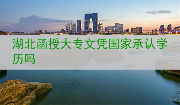 湖北函授大专文凭国家承认学历吗