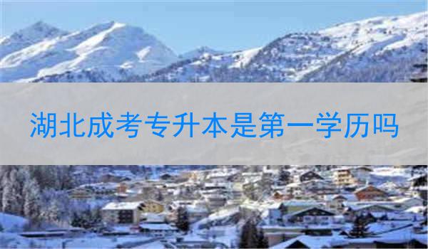 湖北成考专升本是第一学历吗