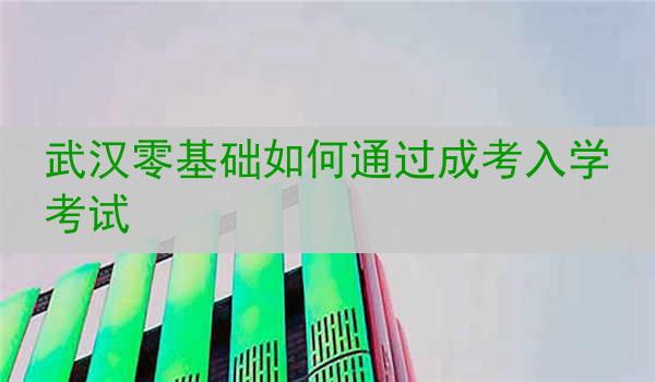武汉零基础如何通过成考入学考试