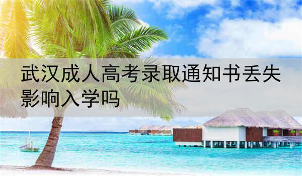 武汉成人高考录取通知书丢失影响入学吗