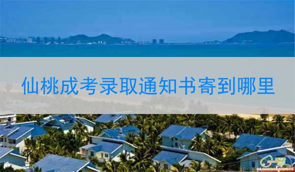 仙桃成考录取通知书寄到哪里