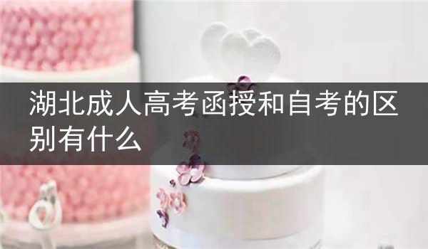 湖北成人高考函授和自考的区别有什么