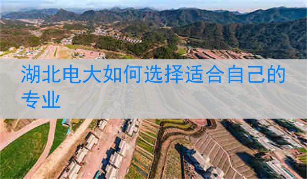 湖北电大如何选择适合自己的专业