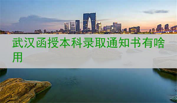 武汉函授本科录取通知书有啥用