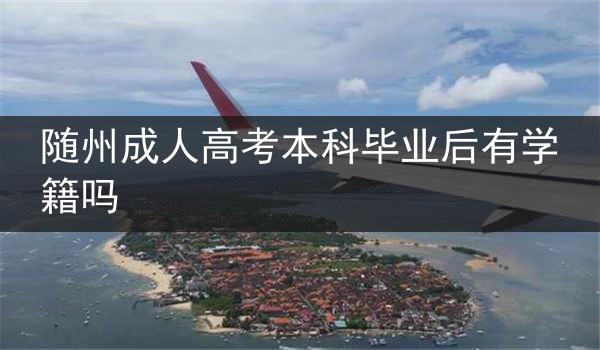 随州成人高考本科毕业后有学籍吗