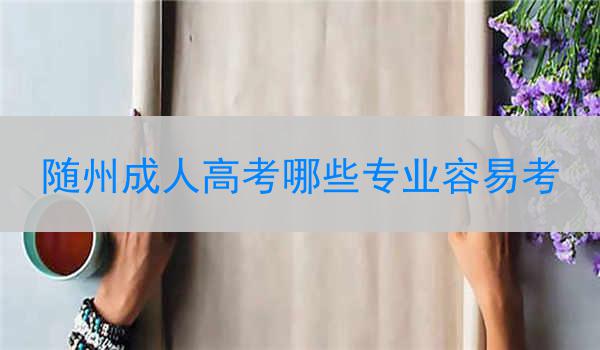随州成人高考哪些专业容易考