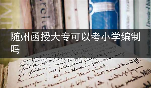 随州函授大专可以考小学编制吗