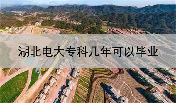 湖北电大专科几年可以毕业