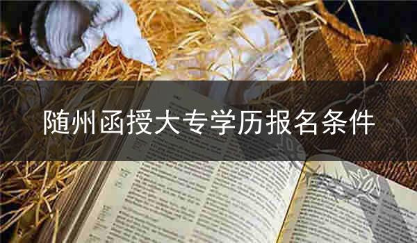 随州函授大专学历报名条件