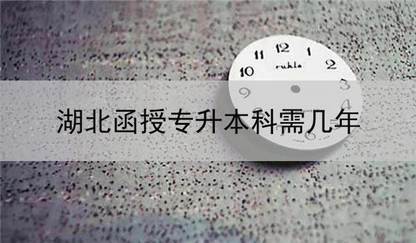 湖北函授专升本科需几年