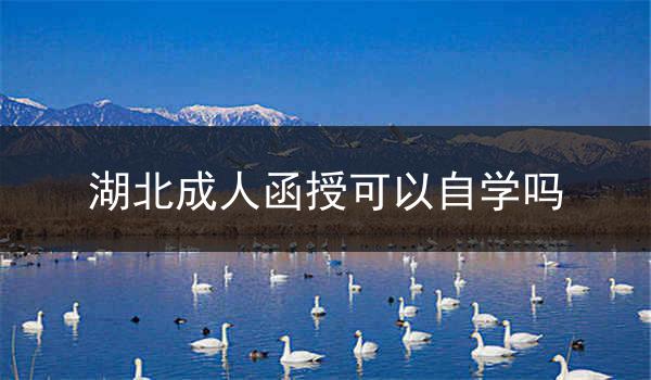 湖北成人函授可以自学吗