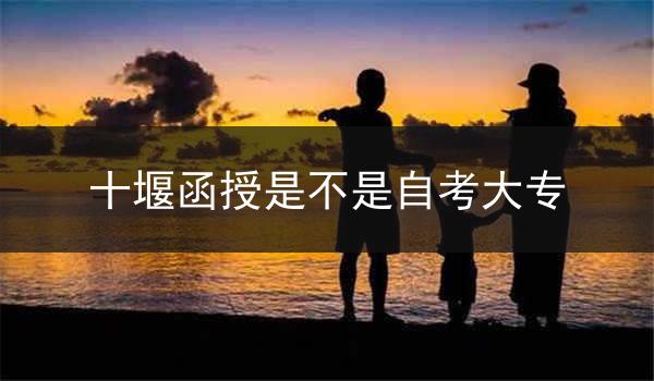 十堰函授是不是自考大专