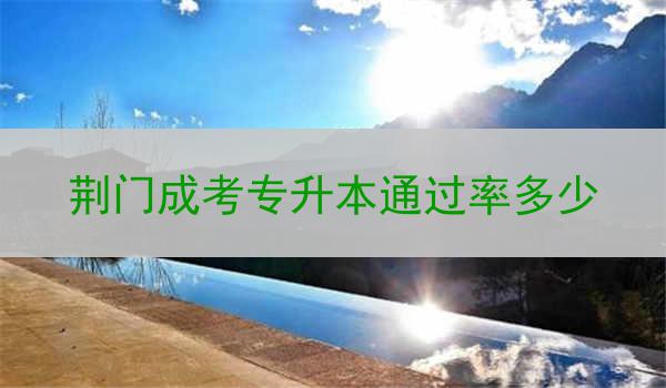 荆门成考专升本通过率多少