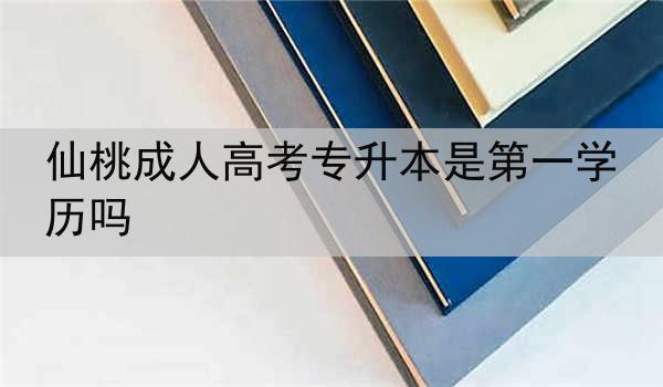 仙桃成人高考专升本是第一学历吗