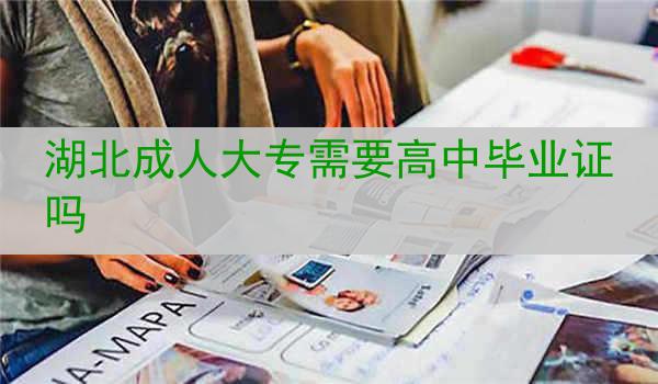 湖北成人大专需要高中毕业证吗
