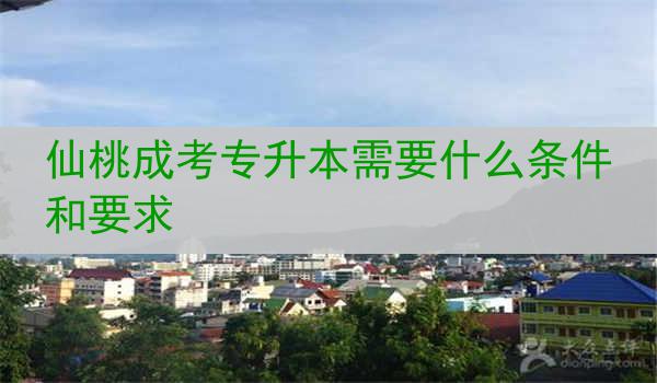 仙桃成考专升本需要什么条件和要求