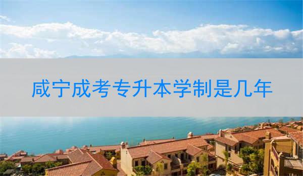 咸宁成考专升本学制是几年