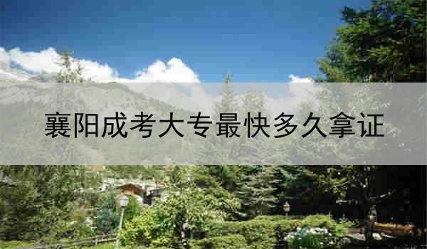 襄阳成考大专最快多久拿证