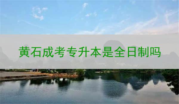 黄石成考专升本是全日制吗