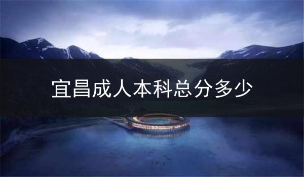宜昌成人本科总分多少