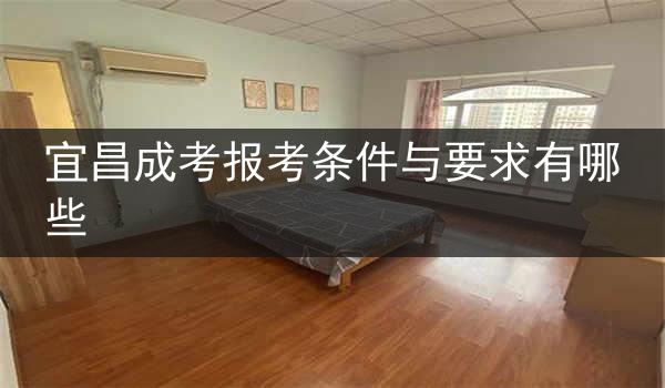 宜昌成考报考条件与要求有哪些