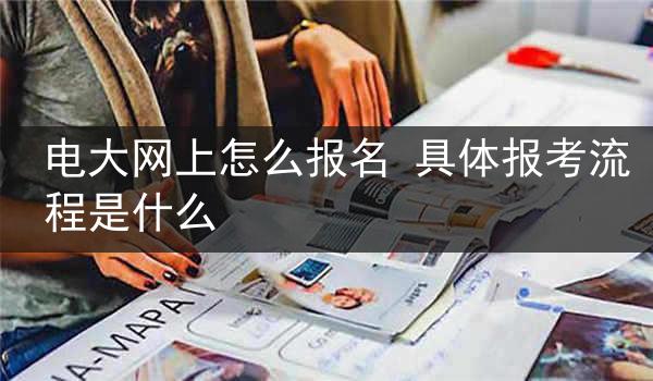 电大网上怎么报名 具体报考流程是什么