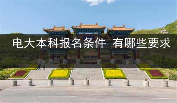 电大本科报名条件 有哪些要求