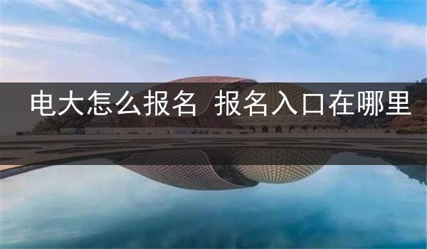 电大怎么报名 报名入口在哪里