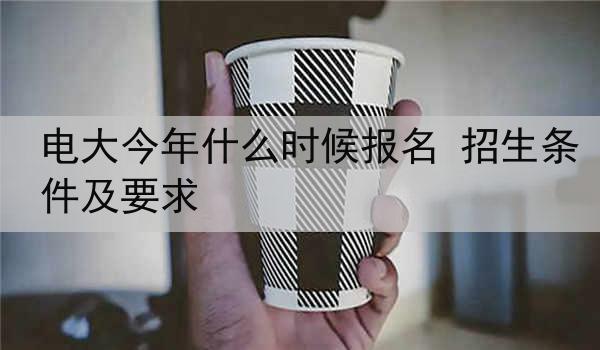 电大今年什么时候报名 招生条件及要求
