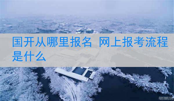 国开从哪里报名 网上报考流程是什么