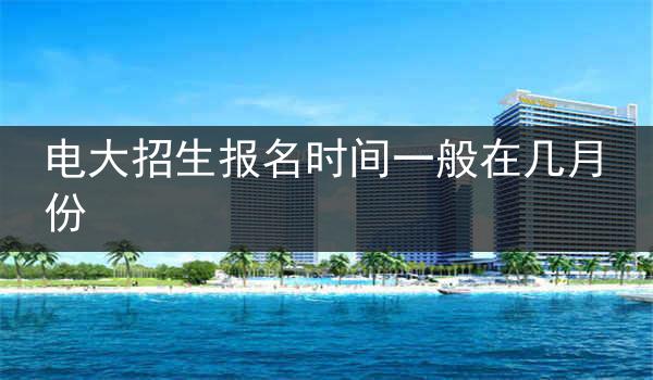 电大招生报名时间一般在几月份