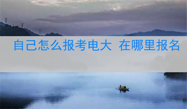 自己怎么报考电大 在哪里报名