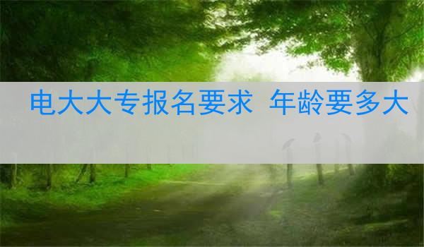 电大大专报名要求 年龄要多大