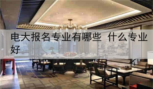 电大报名专业有哪些 什么专业好