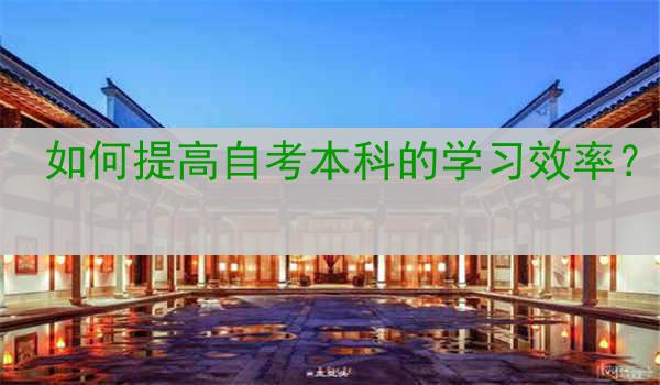 如何提高自考本科的学习效率？