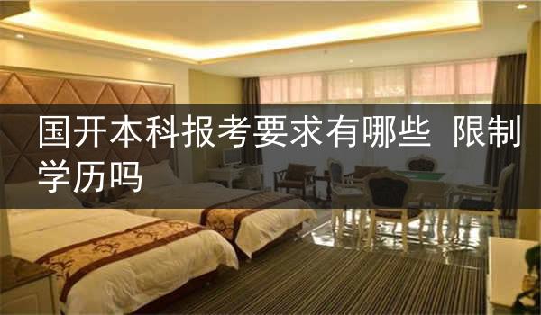国开本科报考要求有哪些 限制学历吗