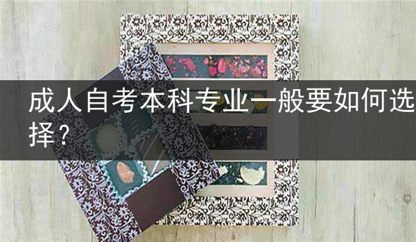 成人自考本科专业一般要如何选择？