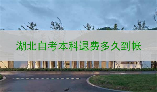 湖北自考本科退费多久到帐