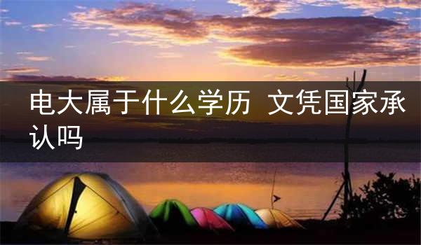 电大属于什么学历 文凭国家承认吗