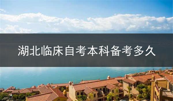 湖北临床自考本科备考多久