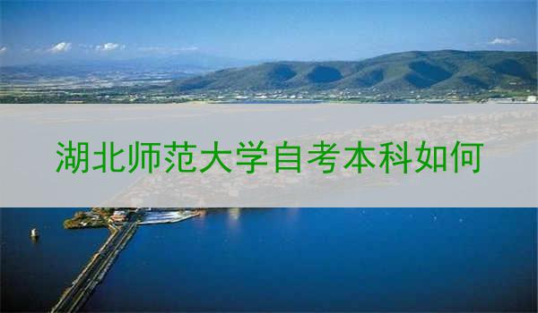 湖北师范大学自考本科如何